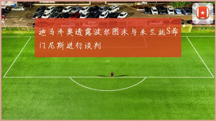 迪马济奥透露波尔图未与米兰就S希门尼斯进行谈判