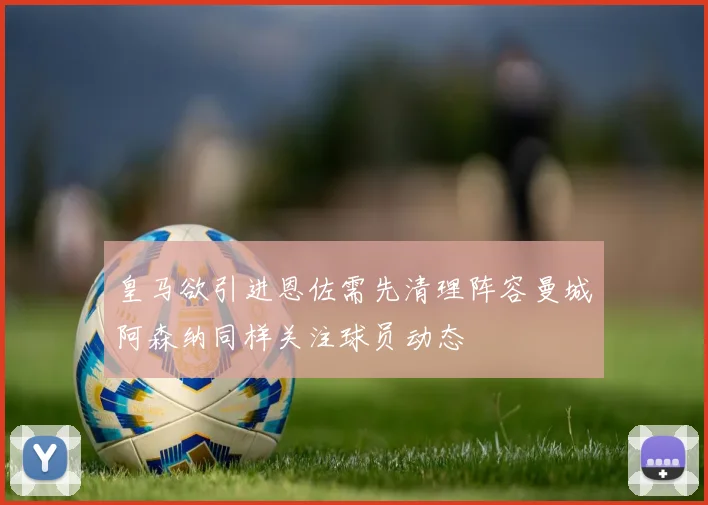 皇马欲引进恩佐需先清理阵容曼城阿森纳同样关注球员动态