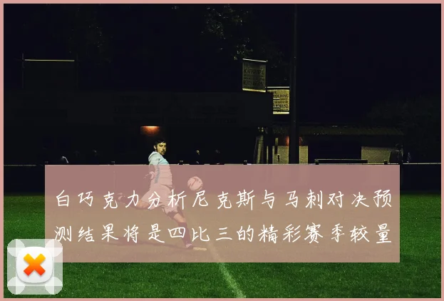 白巧克力分析尼克斯与马刺对决预测结果将是四比三的精彩赛季较量