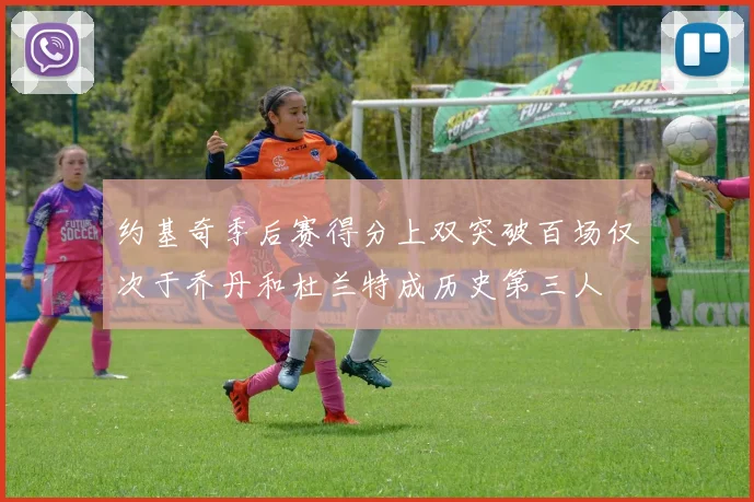 约基奇季后赛得分上双突破百场仅次于乔丹和杜兰特成历史第三人
