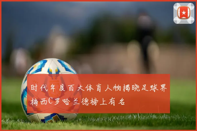 时代年度百大体育人物揭晓足球界梅西C罗哈兰德榜上有名