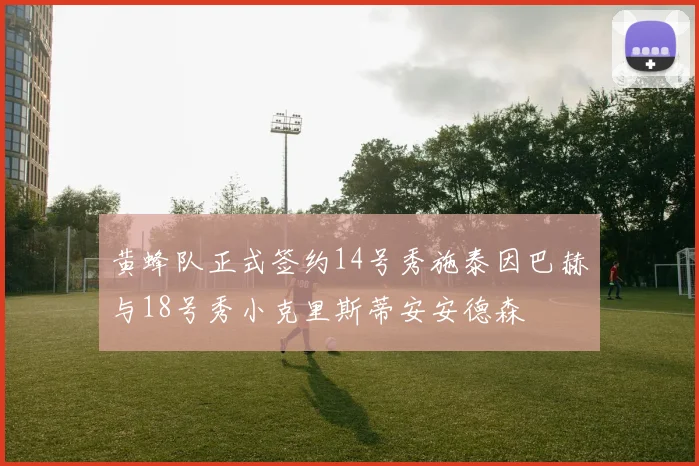 黄蜂队正式签约14号秀施泰因巴赫与18号秀小克里斯蒂安安德森