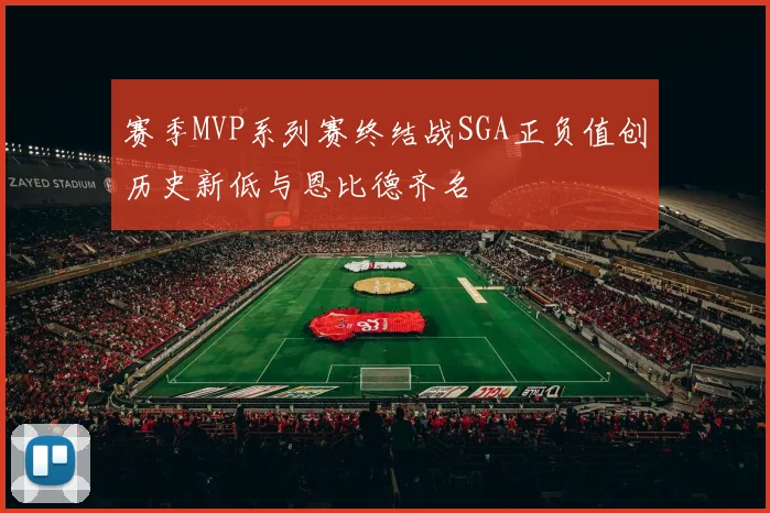 赛季MVP系列赛终结战SGA正负值创历史新低与恩比德齐名